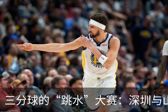 三分球的“跳水”大赛：深圳与山西的“精准错位