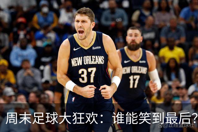 周末足球大狂欢：谁能笑到最后？