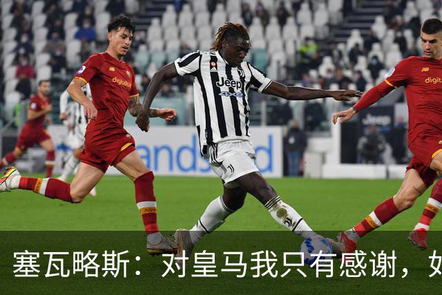 塞瓦略斯：对皇马我只有感谢，如今我回到了自己的家