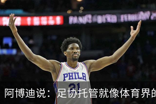 阿博迪说：足协托管就像体育界的小插曲